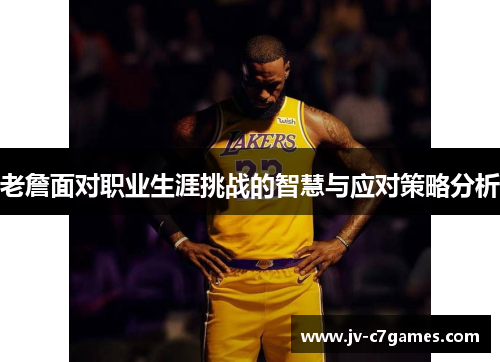 老詹面对职业生涯挑战的智慧与应对策略分析