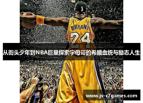 从街头少年到NBA巨星探索字母哥的希腊血统与励志人生