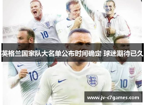 英格兰国家队大名单公布时间确定 球迷期待已久