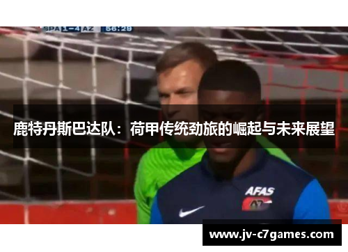 鹿特丹斯巴达队：荷甲传统劲旅的崛起与未来展望