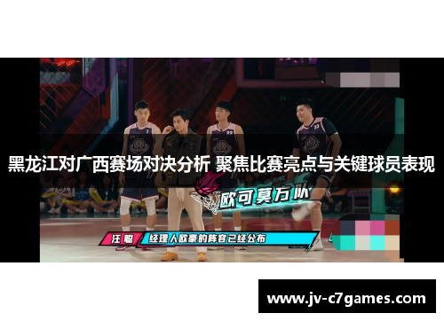 黑龙江对广西赛场对决分析 聚焦比赛亮点与关键球员表现