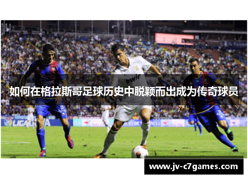 如何在格拉斯哥足球历史中脱颖而出成为传奇球员