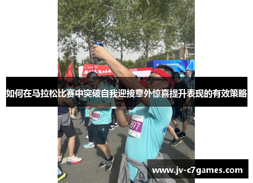 如何在马拉松比赛中突破自我迎接意外惊喜提升表现的有效策略