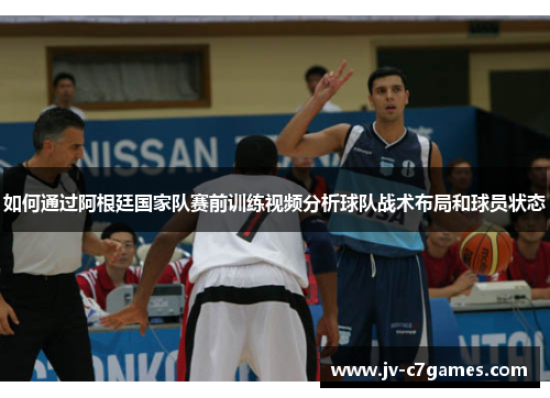 如何通过阿根廷国家队赛前训练视频分析球队战术布局和球员状态
