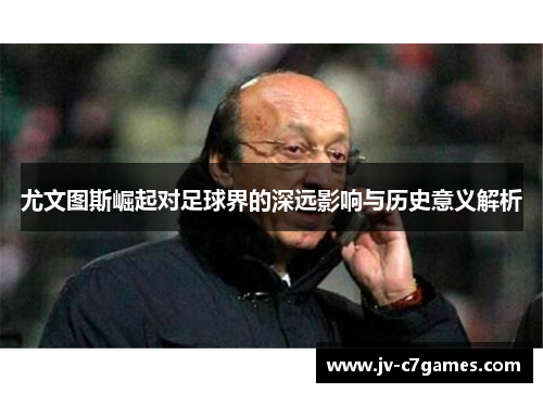 尤文图斯崛起对足球界的深远影响与历史意义解析