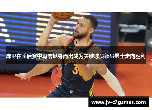 库里在季后赛中再度挺身而出成为关键球员领导勇士走向胜利