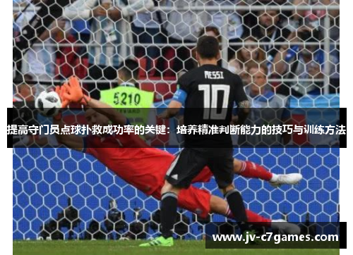 提高守门员点球扑救成功率的关键：培养精准判断能力的技巧与训练方法