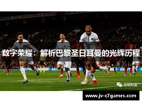 数字荣耀：解析巴黎圣日耳曼的光辉历程