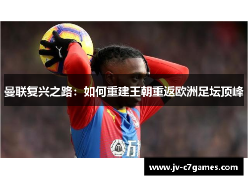 曼联复兴之路：如何重建王朝重返欧洲足坛顶峰