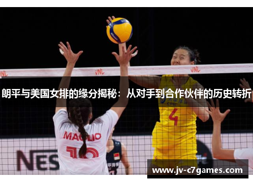 朗平与美国女排的缘分揭秘：从对手到合作伙伴的历史转折