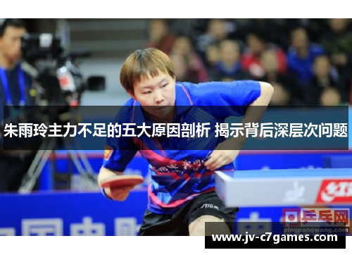 朱雨玲主力不足的五大原因剖析 揭示背后深层次问题