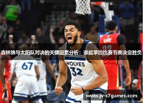 森林狼与太阳队对决的关键因素分析：谁能掌控比赛节奏决定胜负