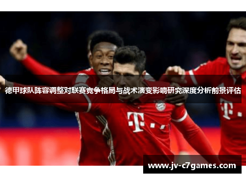 德甲球队阵容调整对联赛竞争格局与战术演变影响研究深度分析前景评估