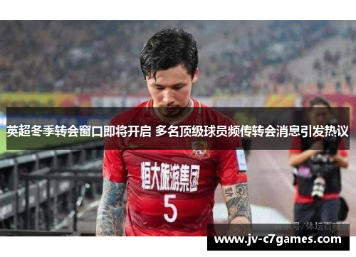 英超冬季转会窗口即将开启 多名顶级球员频传转会消息引发热议