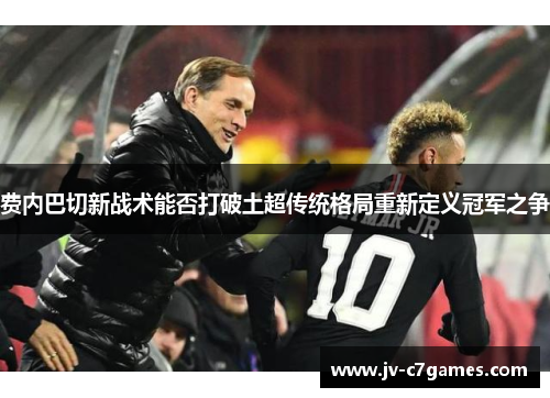 费内巴切新战术能否打破土超传统格局重新定义冠军之争