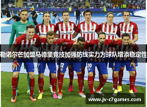 勒诺尔芒加盟马德里竞技加强防线实力为球队增添稳定性