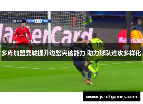 多库加盟曼城提升边路突破能力 助力球队进攻多样化