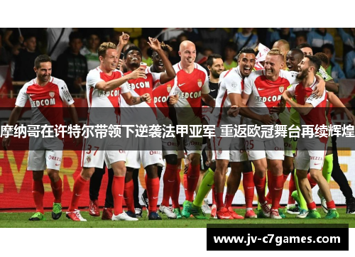 摩纳哥在许特尔带领下逆袭法甲亚军 重返欧冠舞台再续辉煌