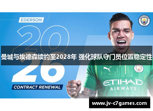 曼城与埃德森续约至2028年 强化球队守门员位置稳定性