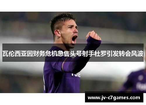 瓦伦西亚因财务危机急售头号射手杜罗引发转会风波