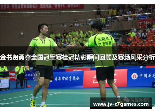 金书贤勇夺全国冠军赛桂冠精彩瞬间回顾及赛场风采分析