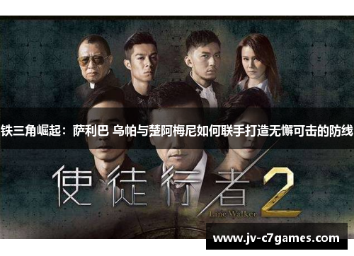 铁三角崛起：萨利巴 乌帕与楚阿梅尼如何联手打造无懈可击的防线