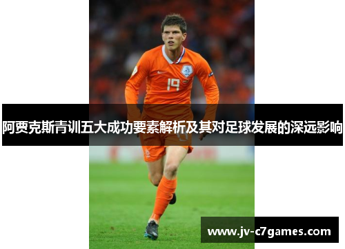 阿贾克斯青训五大成功要素解析及其对足球发展的深远影响