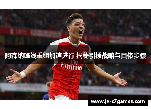 阿森纳锋线重组加速进行 揭秘引援战略与具体步骤