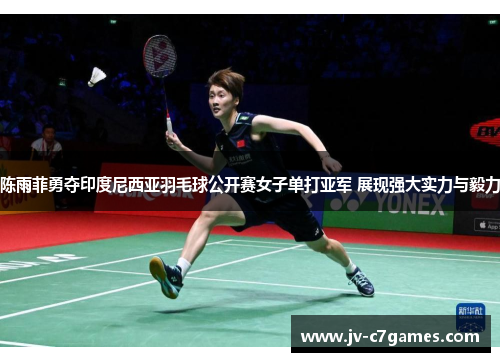 陈雨菲勇夺印度尼西亚羽毛球公开赛女子单打亚军 展现强大实力与毅力