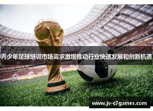 青少年足球培训市场需求激增推动行业快速发展和创新机遇
